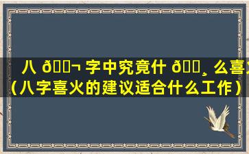 八 🐬 字中究竟什 🌸 么喜火（八字喜火的建议适合什么工作）